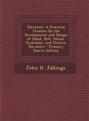 Elevators A Practical Treatise On the Development and Design of Hand, Belt, Steam, Hydraulic, and Electric Elevators - Primary Source Edition,1294838407,9781294838401