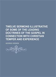 Twelve Sermons Illustrative of Some of the Leading Doctrines of the Gospel in Connection With Christian Temper and Experience,1150635509,9781150635502