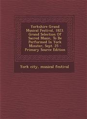 Yorkshire Grand Musical Festival, 1823. Grand Selection Of Sacred Music, To Be Performed In York Minster, Sept. 25 - Primary Source Edition,129509553X,9781295095537