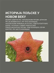 IstoriJa Poljske u novom veku Veliki severni rat, Napoleonovi ratovi, Španski rat za nezavisnost, Rat pete koaliciJe,123401663X,9781234016630