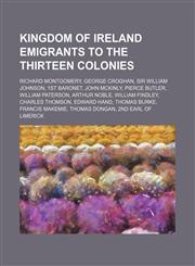 Kingdom of Ireland emigrants to the Thirteen Colonies Richard Montgomery, George Croghan, Sir William Johnson, 1st Baronet, John McKinly,1234593203,9781234593209