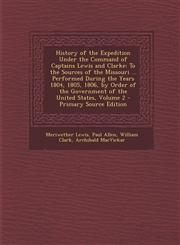 History of the Expedition Under the Command of Captains Lewis and Clarke To the Sources of the Missouri ... Performed During the Years 1804, 1805, 18,1293437131,9781293437131