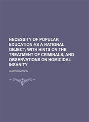 Necessity of popular education as a national object;  with hints on the treatment of criminals, and observations on homicidal insanity,1150577754,9781150577758