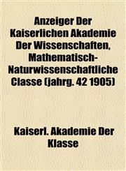 Anzeiger Der Kaiserlichen Akademie Der Wissenschaften, Mathematisch-Naturwissenschaftliche Classe (jahrg. 42 1905),1155053028,9781155053028