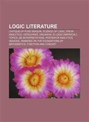 Logic literature Critique of Pure Reason, Science of Logic, Prior Analytics, Categories, Organon, Is logic empirical?, Topics,1156717590,9781156717592