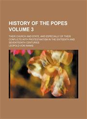 History of the popes Volume 3; their church and state, and especially of their conflicts with Protestantism in the sixteenth and seventeenth centuries,1154179214,9781154179217