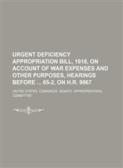 Urgent deficiency appropriation bill, 1918, on account of war expenses and other purposes, hearings before  65-2, on H.R. 9867,1151129984,9781151129987