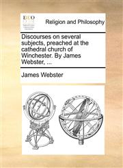 Discourses on several subjects, preached at the cathedral church of Winchester. By James Webster, ...,1140899791,9781140899792