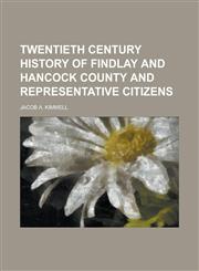 Twentieth Century History of Findlay and Hancock County and Representative Citizens,1236844882,9781236844880
