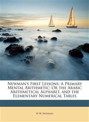 Newman's First Lessons A Primary Mental Arithmetic; Or the Arabic Arithmetical Alphabet, and the Elementary Numerical Tables,1146947542,9781146947541