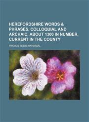 Herefordshire words & phrases, colloquial and archaic, about 1300 in number, current in the county,1152934473,9781152934474