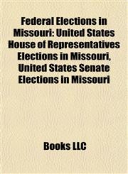 Federal Elections in Missouri United States House of Representatives Elections in Missouri, United States Senate Elections in Missouri,1157830463,9781157830467