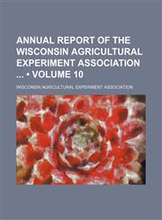 Annual Report of the Wisconsin Agricultural Experiment Association (Volume 10),1151597821,9781151597823