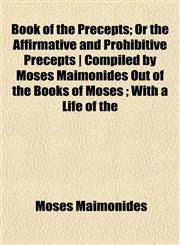 Book of the Precepts; Or the Affirmative and Prohibitive Precepts | Compiled by Moses Maimonides Out of the Books of Moses ; With a Life of the,1151927864,9781151927866