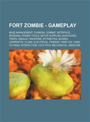 Fort Zombie - Gameplay Base Management, Chimera, Combat, Interface, Modding, Power Tools, Setup, Supplies, Survivors, Traps, Assault Weapons, Attributes, Blades, Carpentry, Clubs, Electrical, Finesse, First Aid, Hand to Hand, Interaction, Lock Pick, Mech,1234833948,9781234833947