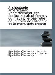 Archéologie américaine Déchiffrement des écritures calculiformes ou mayas; le bas-relief de la croi,1113367784,9781113367785