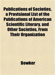 Publications of Societies, a Provisional List of the Publications of American Scientific Literary, and Other Societies, From Their Organization,1151437999,9781151437990