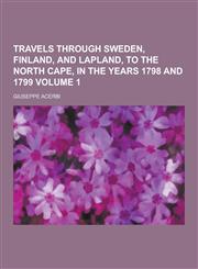 Travels Through Sweden, Finland, and Lapland, to the North Cape, in the Years 1798 and 1799 Volume 1,1230426612,9781230426617