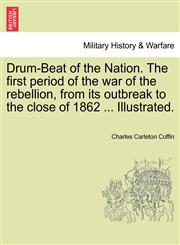 Drum-Beat of the Nation. The first period of the war of the rebellion, from its outbreak to the close of 1862 ... Illustrated.,1241555095,9781241555092