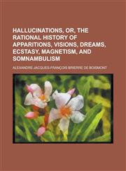 Hallucinations, Or, the Rational History of Apparitions, Visions, Dreams, Ecstasy, Magnetism, and Somnambulism,1150219203,9781150219207