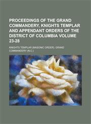 Proceedings of the Grand Commandery, Knights Templar and Appendant Orders of the District of Columbia Volume 23-28,1236776801,9781236776808