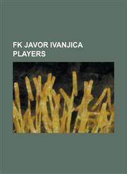 FK Javor Ivanjica Players Aleksandar Bogdanovi, Blessing Makunike, Bojan Uki, Bojan Jovi, Boris Mili I, Bo Idar Urkovi, Branislav Milo Evi, Bran,123079087X,9781230790879