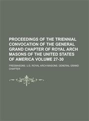 Proceedings of the Triennial Convocation of the General Grand Chapter of Royal Arch Masons of the United States of America Volume 27-30,1234180634,9781234180638