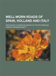 Well-Worn Roads of Spain, Holland and Italy; Traveled by a Painter in Search of the Picturesque,1151621706,9781151621702