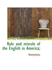 Rule and Misrule of the English in America;,1116643812,9781116643817