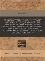 Nuncius sydereus, or, The starry messenger for the year of our redemption, 1688, and from the creation, according to sacred writ, 5637 wherein is contained, Astronomical and meterological observations (1688),1240846657,9781240846658