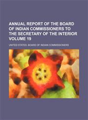 Annual report of the Board of Indian commissioners to the secretary of the interior  Volume 19,1153987023,9781153987028