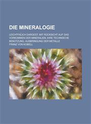 Die Mineralogie; Leichtfal Ich Dargest. Mit Rucksicht Auf Das Vorkommen Der Mineralien, Ihre Technische Benutzung, Ausbringung Der Metalle,1234863782,9781234863784