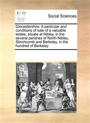Glocestershire. A particular and conditions of sale of a valuable estate, situate at Nibley, in the several parishes of North-Nibley, Stinchcomb and Berkeley, in the hundred of Berkeley,1171214510,9781171214519