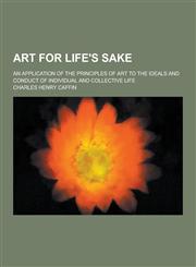 Art for Life's Sake; An Application of the Principles of Art to the Ideals and Conduct of Individual and Collective Life,1230379193,9781230379197