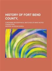 History of Fort Bend County,; Containing Biographical Sketches of Many Noted Characters,1230090185,9781230090184