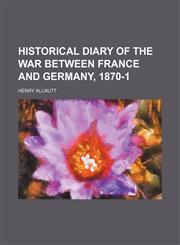 Historical Diary of the War Between France and Germany, 1870-1,1150043628,9781150043628