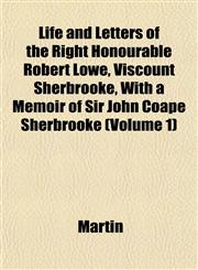 Life and Letters of the Right Honourable Robert Lowe, Viscount Sherbrooke, With a Memoir of Sir John Coape Sherbrooke (Volume 1),1152381067,9781152381063