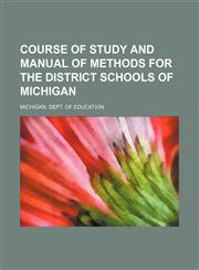 Course of study and manual of methods for the district schools of Michigan,1152010883,9781152010888