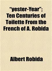 "yester-Year"; Ten Centuries of Toilette From the French of A. Robida,1152145452,9781152145450