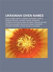 Ukrainian given names Slavic names, Boris, Vladimir, Sławomir, Ludmila, Bogdan, Dmytro, Lubomir, Milena, Nadezhda, Vladislav, Sviatoslav, Mira,115857438X,9781158574384