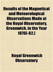 Results of the Magnetical and Meteorological Observations Made at the Royal Observatory, Greenwich, in the Year 1876[-82.],1153135302,9781153135306