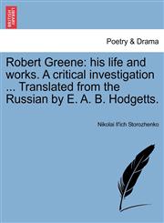 Robert Greene his life and works. A critical investigation ... Translated from the Russian by E. A. B. Hodgetts.,1241110255,9781241110253