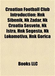 Croatian Football Club Introduction Hnk Šibenik, Nk Zadar, Nk Croatia Sesvete, Nk Istra, Hnk Segesta, Nk Lokomotiva, Hnk Gorica,1157015662,9781157015666
