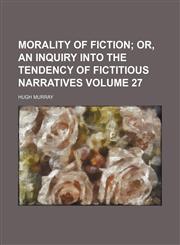 Morality of fiction Volume 27;  or, An inquiry into the tendency of fictitious narratives,1458846725,9781458846723