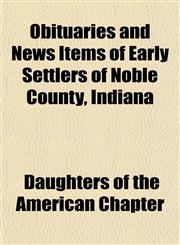 Obituaries and News Items of Early Settlers of Noble County, Indiana,1151759066,9781151759061