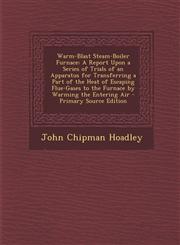 Warm-Blast Steam-Boiler Furnace A Report Upon a Series of Trials of an Apparatus for Transferring a Part of the Heat of Escaping Flue-Gases to the Furnace by Warming the Entering Air - Primary Source Edition,1294317512,9781294317517