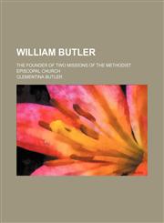 William Butler; the founder of two missions of the Methodist Episcopal church,1151297275,9781151297273