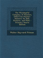 Worshipful Company of Painters, Otherwise Painter-Stainers Its Hall, Pictures, and Plate,1289390630,9781289390631