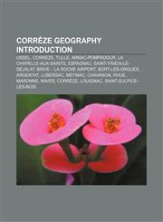 Corrèze geography Introduction Ussel, Corrèze, Tulle, Arnac-Pompadour, La Chapelle-aux-Saints, Espagnac, Saint-Yrieix-le-Déjalat,1157521533,9781157521532