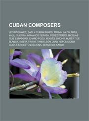 Cuban Composers Leo Brouwer, Early Cuban Bands, Trova, La Palabra, Yalil Guerra, Armando Peraza, Perez Prado, Nicolas Ruiz Espadero, C,115643338X,9781156433386